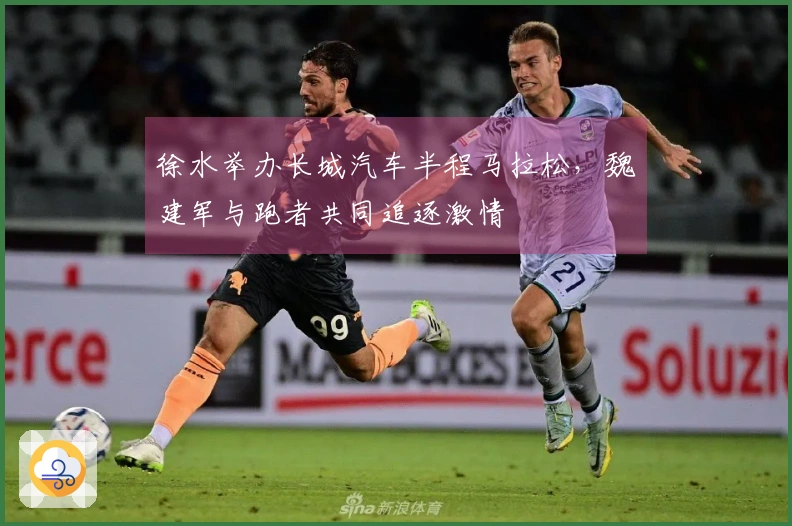徐水举办长城汽车半程马拉松，魏建军与跑者共同追逐激情