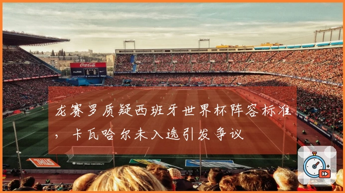 龙赛罗质疑西班牙世界杯阵容标准，卡瓦哈尔未入选引发争议